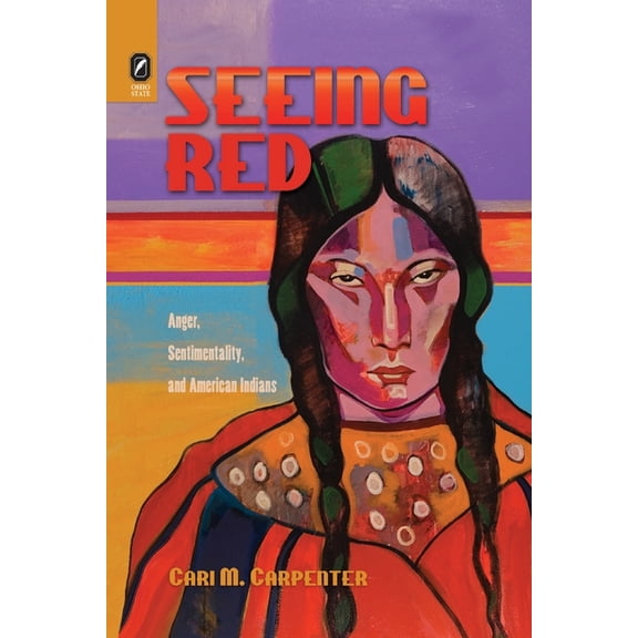 Seeing Red: Anger, Sentimentality, and American Indians, (Paperback)