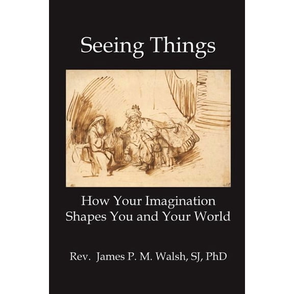 Seeing Things: How Your Imagination Shapes You and Your World, (Paperback)