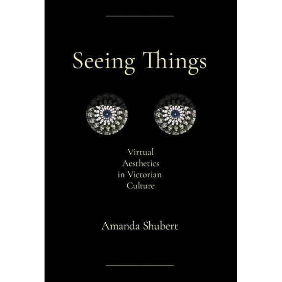 Seeing Things: Virtual Aesthetics in Victorian Culture, (Hardcover)