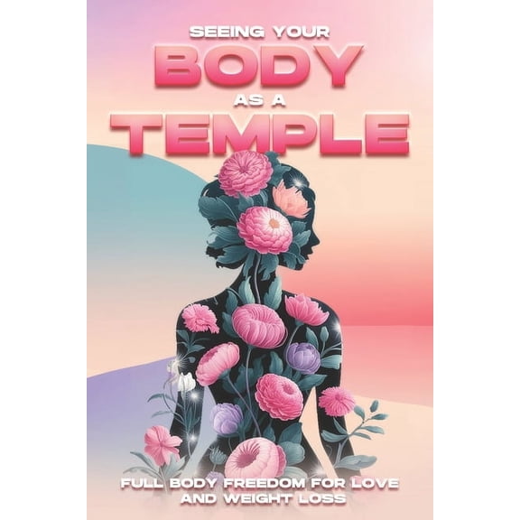 Seeing Your Body as a Temple: Full Body Freedom for Love and Weight Loss, (Paperback)