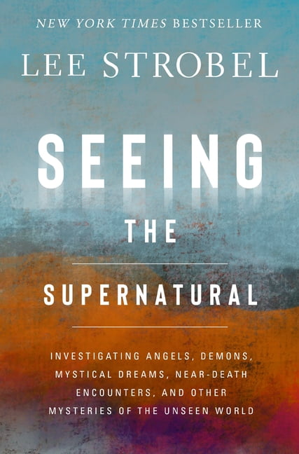 Seeing the Supernatural: Investigating Angels, Demons, Mystical Dreams, Near-Death Encounters, and Other Mysteries of th, (Hardcover)