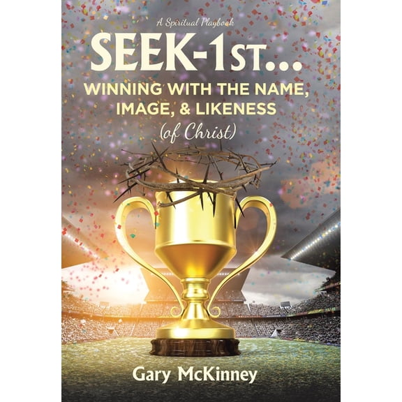 Seek-1st...Winning with the Name, Image, & Likeness (of Christ), (Hardcover)