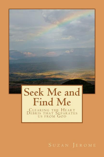Seek Me and Find Me: Clearing the Heart Debris That Separates Us from God (Paperback) by Suzan Jerome