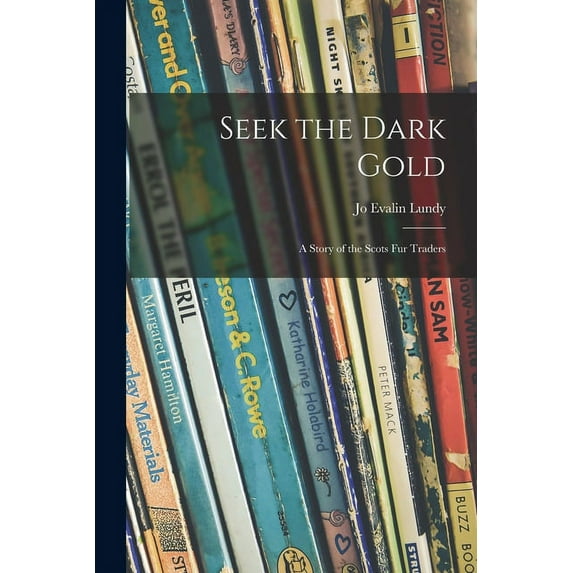 Seek the Dark Gold: a Story of the Scots Fur Traders, (Paperback)