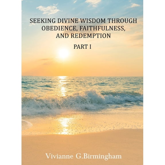 Seeking Divine Wisdom through Obedience, Faithfulness, and Redemption: Part I, (Hardcover)