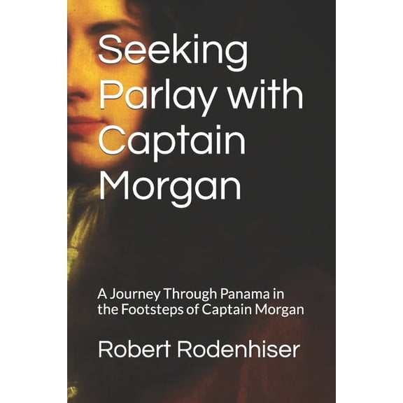 Seeking Parlay with Captain Morgan : A Journey Through Panama in the Footsteps of Captain Morgan (Paperback)