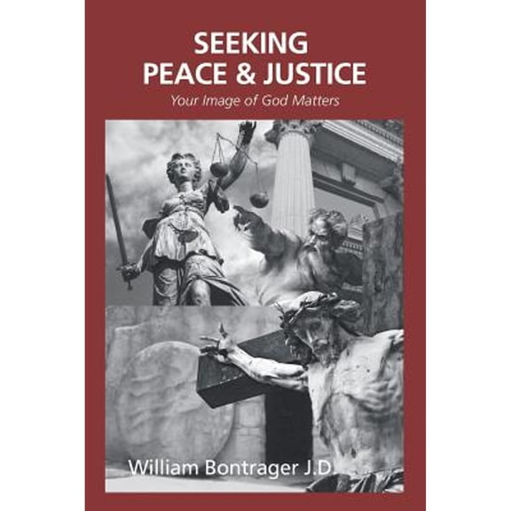 Seeking Peace & Justice: Your Image of God Matters (Paperback) by William Bontrager J D