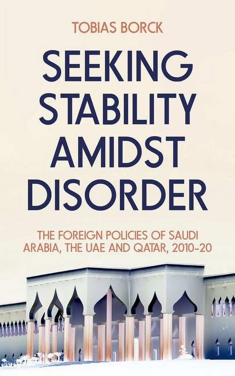 Seeking Stability Amidst Disorder: The Foreign Policies of Saudi Arabia, the Uae and Qatar, 2010-20, (Hardcover)