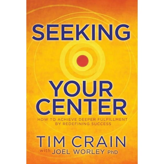 Seeking Your Center: How to Achieve Deeper Fulfillment by Redefining Success, (Hardcover)
