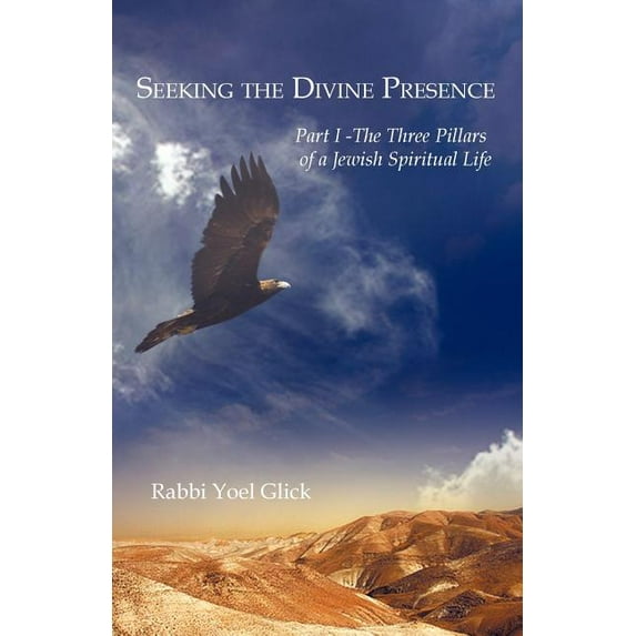 Seeking the Divine Presence: Three Pillars of a Jewish Spiritual Life (Paperback) by Yoel Glick