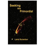 Seeking the Primordial Exploring Root Concepts of Cosmological Creation Paperback by Laird Scranton