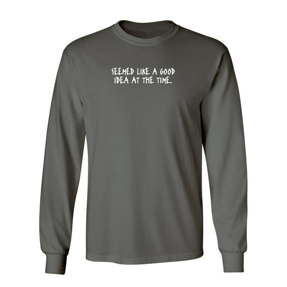 Seemed Like A Good Idea At The Time Sarcastic Novelty Gift Idea Adult Humor Funny Men's Long Sleeve Shirts