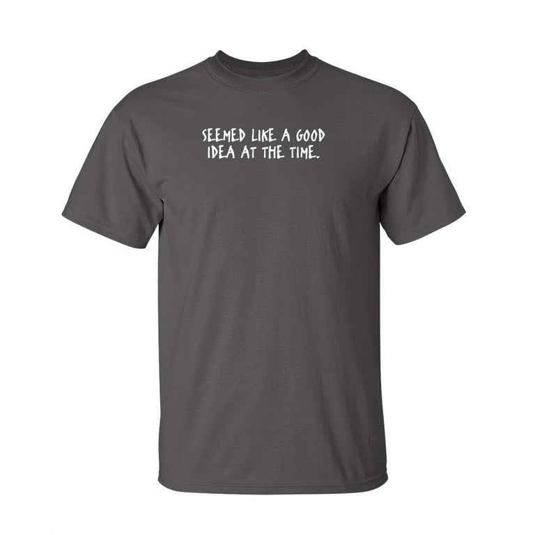 Seemes Like A Good Idea At The Time T-Shirt Seemes Like A Good Idea At The Time T-Shirt