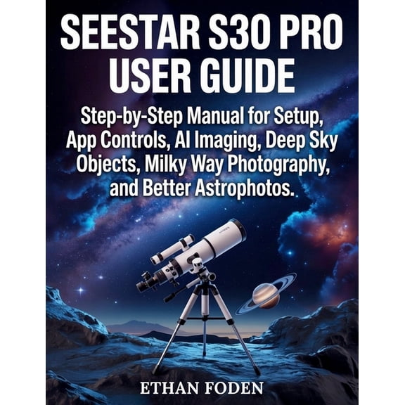 Seestar S30 Pro User Guide: Step-by-Step Manual for Setup, App Controls, AI Imaging, Deep Sky Objects, Milky Way Photogr, (Paperback)