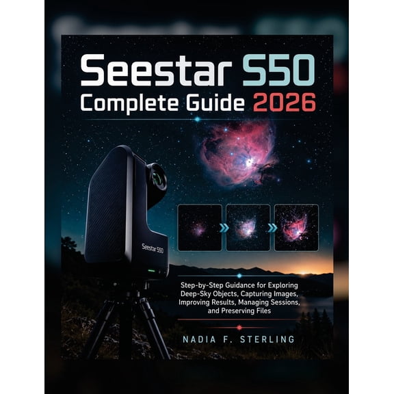 Seestar S50 Complete Guide 2026: Step-by-Step Guidance for Exploring Deep-Sky Objects, Capturing Images, Improving Resul, (Paperback)