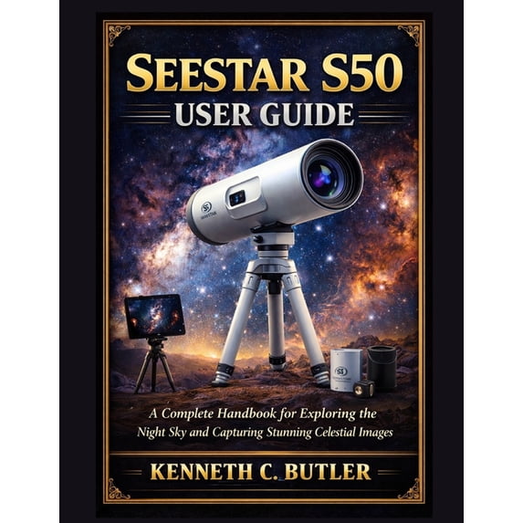 Seestar S50 User Guide: A Complete Handbook for Exploring the Night Sky and Capturing Stunning Celestial Images, (Paperback)