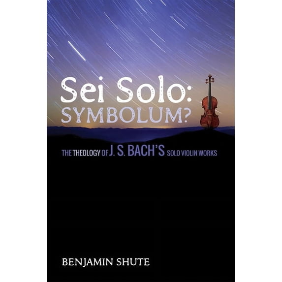 SEI Solo: Symbolum?: The Theology of J. S. Bach's Solo Violin Works, (Hardcover)