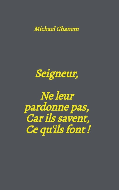 Seigneur, Ne leur pardonne pas, Car ils savent, Ce qu'ils font !, (Hardcover)