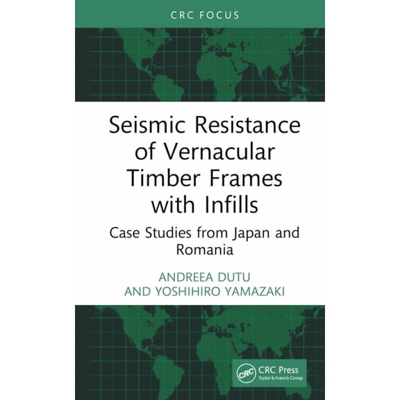 Seismic Resistance of Vernacular Timber Frames with Infills: Case Studies from Japan and Romania, (Hardcover)