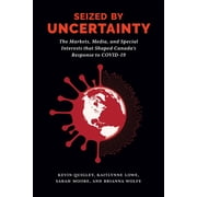 Seized by Uncertainty The Markets, Media, and Special Interests That Shaped Canadas Response to Covid-19, Paperback