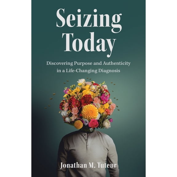 Seizing Today: Discovering Purpose and Authenticity in a Life-Changing Diagnosis, (Paperback)