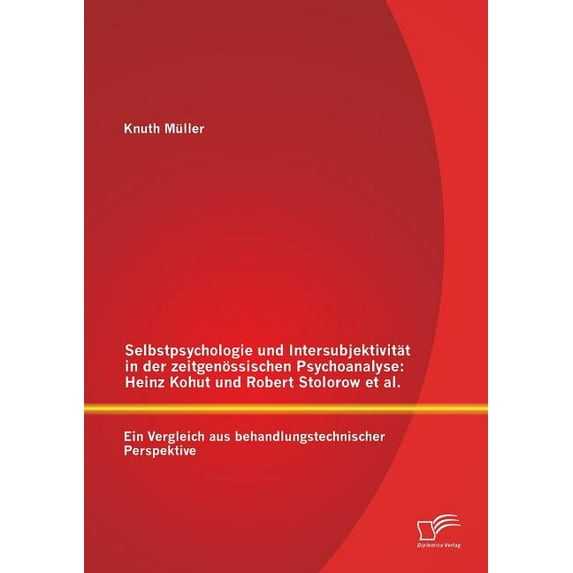 Selbstpsychologie und Intersubjektivität in der zeitgenössischen Psychoanalyse: Heinz Kohut und Robert Stolorow et al.: Ein Vergleich aus behandlungstechnischer Perspektive (Paperback)