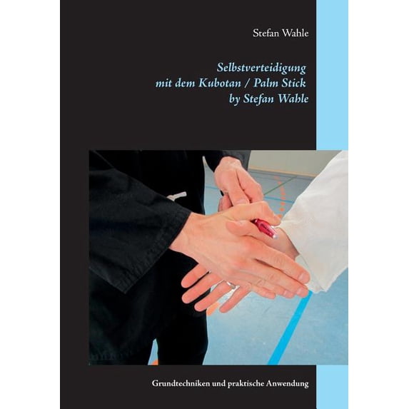 Selbstverteidigung mit dem Kubotan / Palm Stick by Stefan Wahle: Grundtechniken und praktische Anwendung, (Paperback)