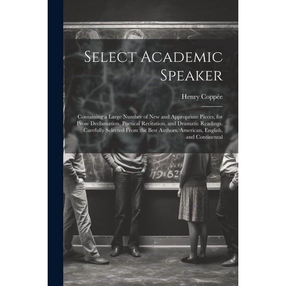 Select Academic Speaker: Containing a Large Number of New and Appropriate Pieces, for Prose Declamation, Poetical Recitation, and Dramatic Readings. C