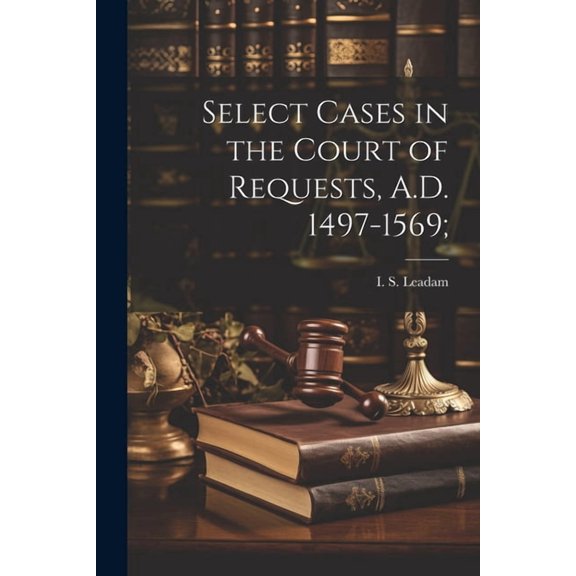 Select Cases in the Court of Requests, A.D. 1497-1569; (Paperback)