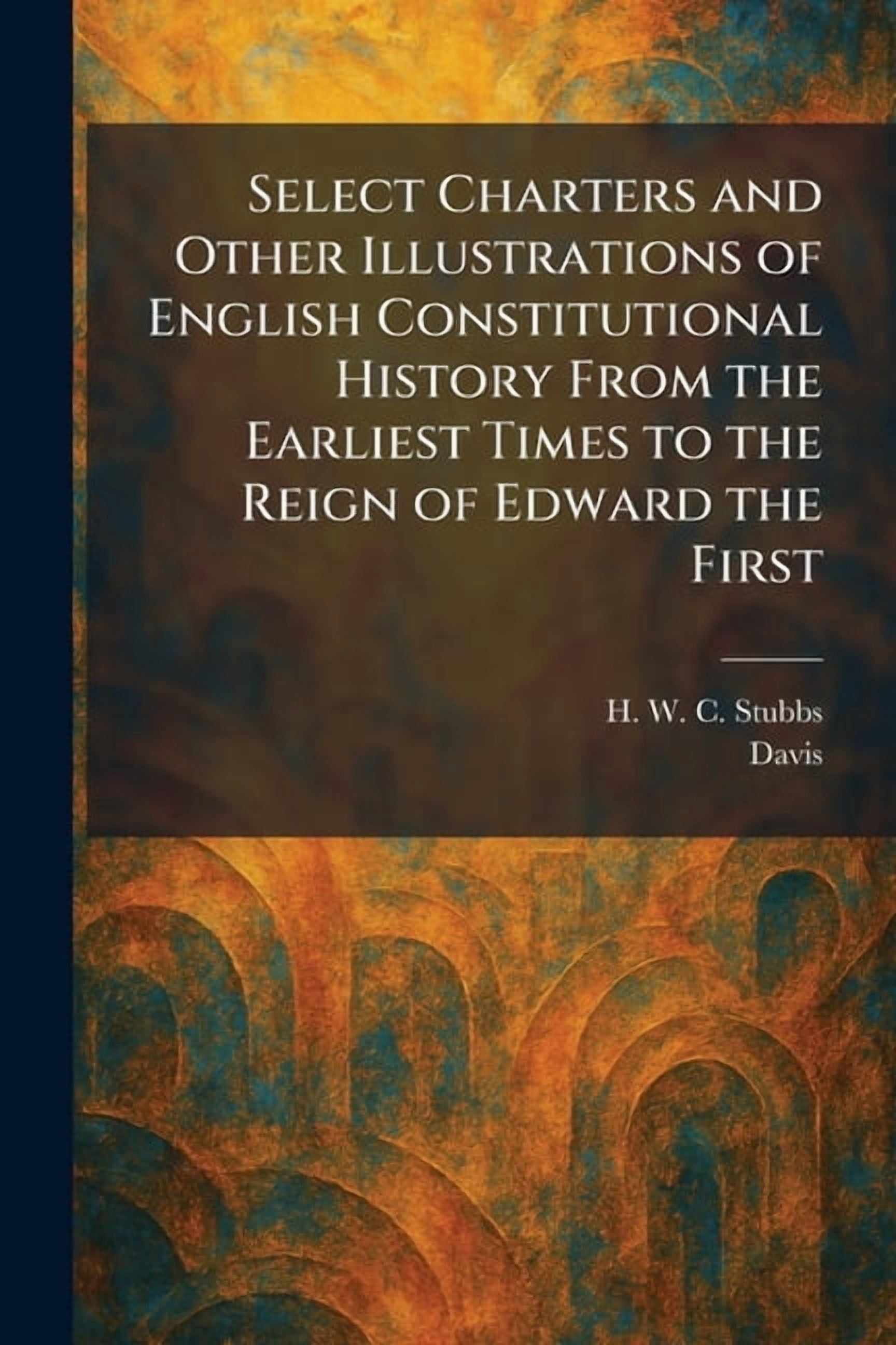 Select Charters and Other Illustrations of English Constitutional History From the Earliest Times to the Reign of Edward, (Paperback)