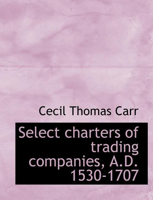 Select Charters of Trading Companies, A.D. 1530-1707 (Paperback)