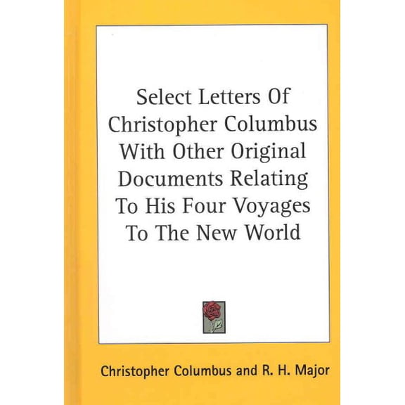 Select Letters of Christopher Columbus With Other Original Documents Relating to His Four Voyages to the New World