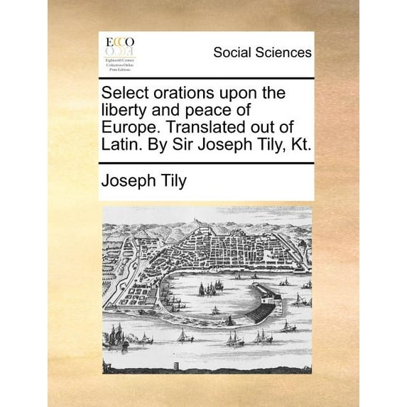 Select Orations Upon the Liberty and Peace of Europe. Translated Out of Latin. by Sir Joseph Tily, Kt. (Paperback)
