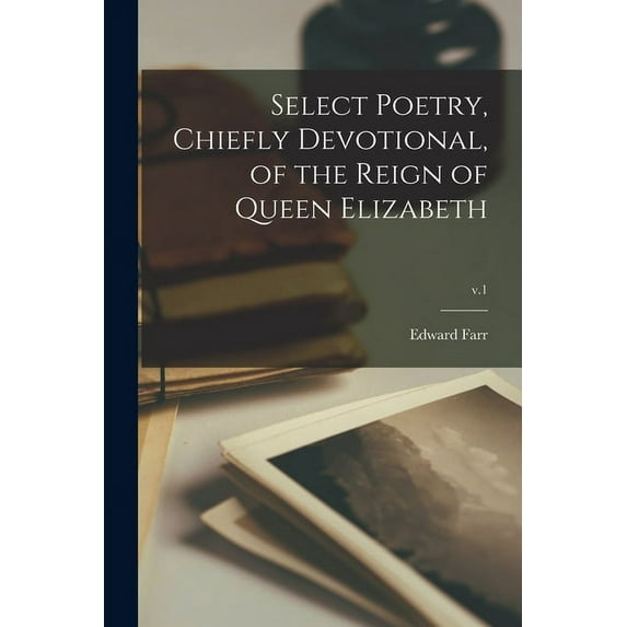 Select Poetry, Chiefly Devotional, of the Reign of Queen Elizabeth; v.1 Paperback 101346771X 9781013467714 Edward Farr