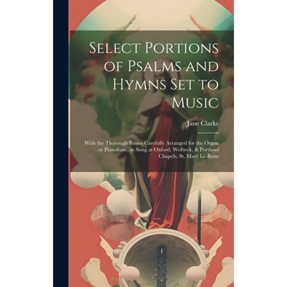 Select Portions of Psalms and Hymns Set to Music: With the Thorough Basses Carefully Arranged for the Organ or Pianoforte, as Sung at Oxford, Welbeck, & Portland Chapels, St. Mary Le-Bone (Hardcover)