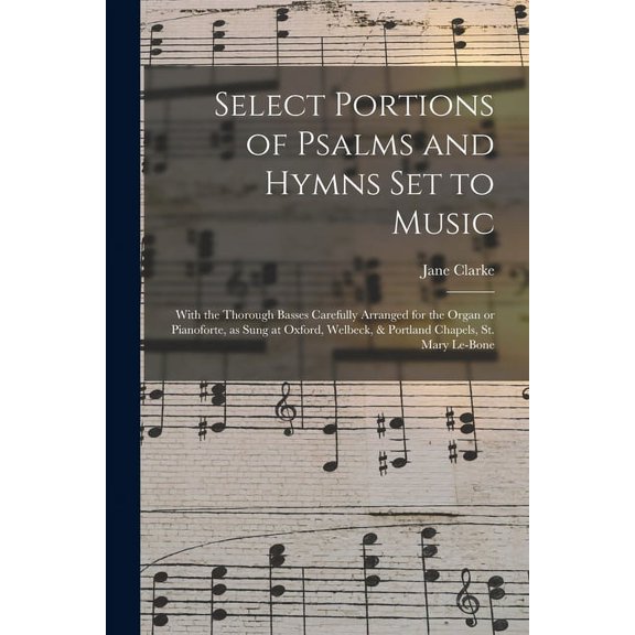 Select Portions of Psalms and Hymns Set to Music: With the Thorough Basses Carefully Arranged for (Paperback) by Jane Clarke