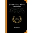 thumbnail image 1 of Select Specimens of Gothic Architecture: Comprising the Ancient and Most Approved Examples in England, from the Earliest to the Latest Date: Including Plans, Sections, Elevations, and Details, with an, 1 of 1