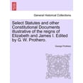 thumbnail image 1 of Select Statutes and other Constitutional Documents illustrative of the reigns of Elizabeth and James I. Edited by G. W. Prothero. (Paperback), 1 of 1