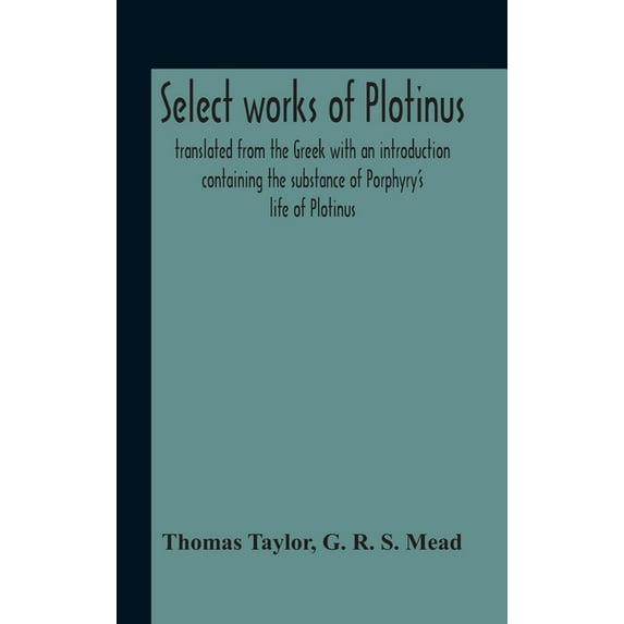 Select Works Of Plotinus; Translated From The Greek With An Introduction Containing The Substance Of Porphyry'S Life Of , (Hardcover)