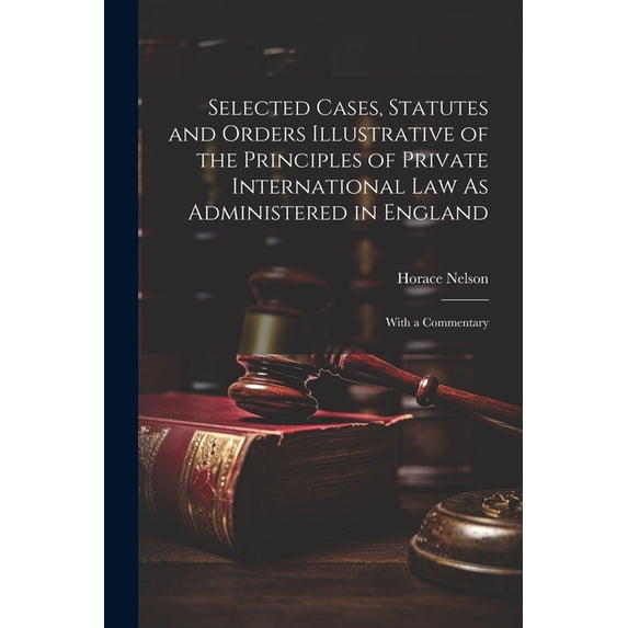 Selected Cases, Statutes and Orders Illustrative of the Principles of Private International Law As Administered in England : With a Commentary (Paperback)
