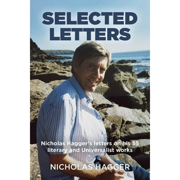 Selected Letters : Nicholas Hagger's Letters on His 55 Literary and Universalist Works (Paperback)