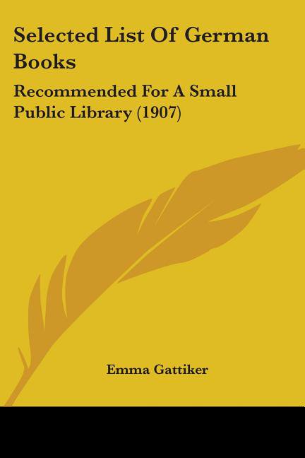 Selected List Of German Books : Recommended For A Small Public Library (1907) (Paperback)
