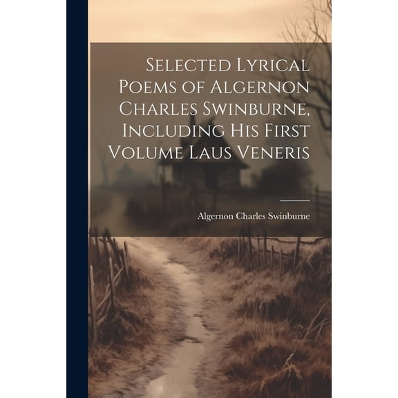 Selected Lyrical Poems of Algernon Charles Swinburne, Including his First Volume Laus Veneris (Paperback)