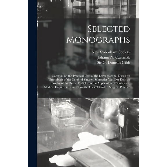 Selected Monographs: Czermak on the Practical Uses of the Laryngoscope. Dusch on Thrombosis of the Cerebral Sinuses. Schroeder Van Der Kolk on Trophy of the Brain. Radicke on the Application of Statis