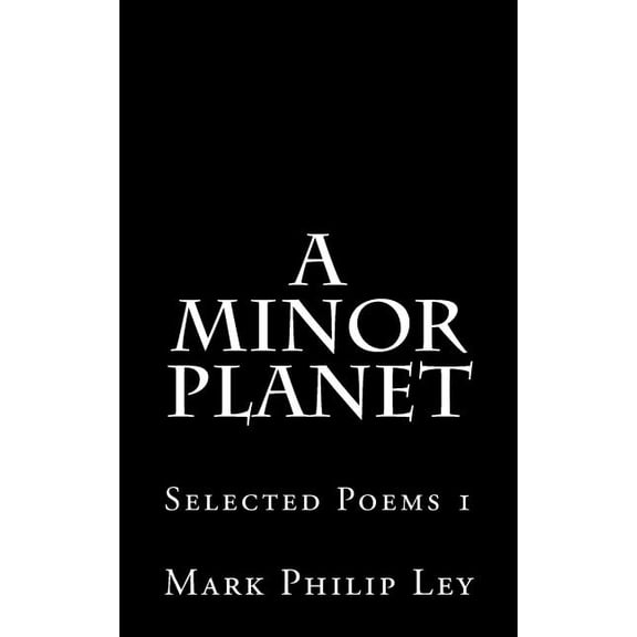 Selected Poems of Mark Philip Ley: A Minor Planet (Paperback)