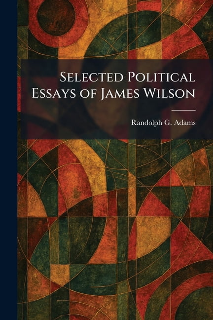 Selected Political Essays of James Wilson, (Paperback)