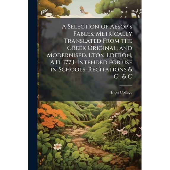 A Selection of Aesop's Fables, Metrically Translated From the Greek Original, and Modernised. Eton Edition, A.D. 1773. Intended for use in Schools, Recitations & C., & C (Paperback)