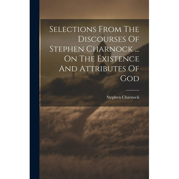 Selections From The Discourses Of Stephen Charnock ... On The Existence And Attributes Of God