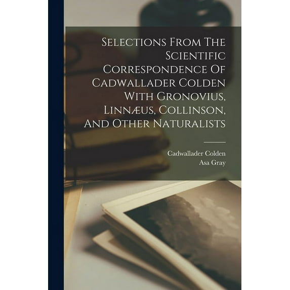 Selections From The Scientific Correspondence Of Cadwallader Colden With Gronovius, Linnæus, Collinson, And Other Naturalists (Paperback)