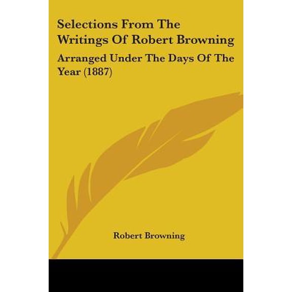Selections from the Writings of Robert Browning: Arranged Under the Days of the Year (1887) Paperback